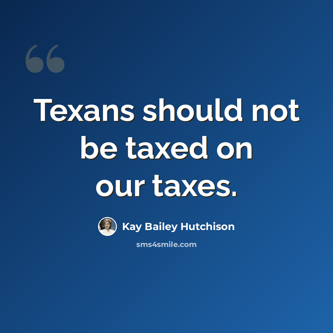“Texans should not be taxed on our taxes.” quote by Kay Bailey Hutchison