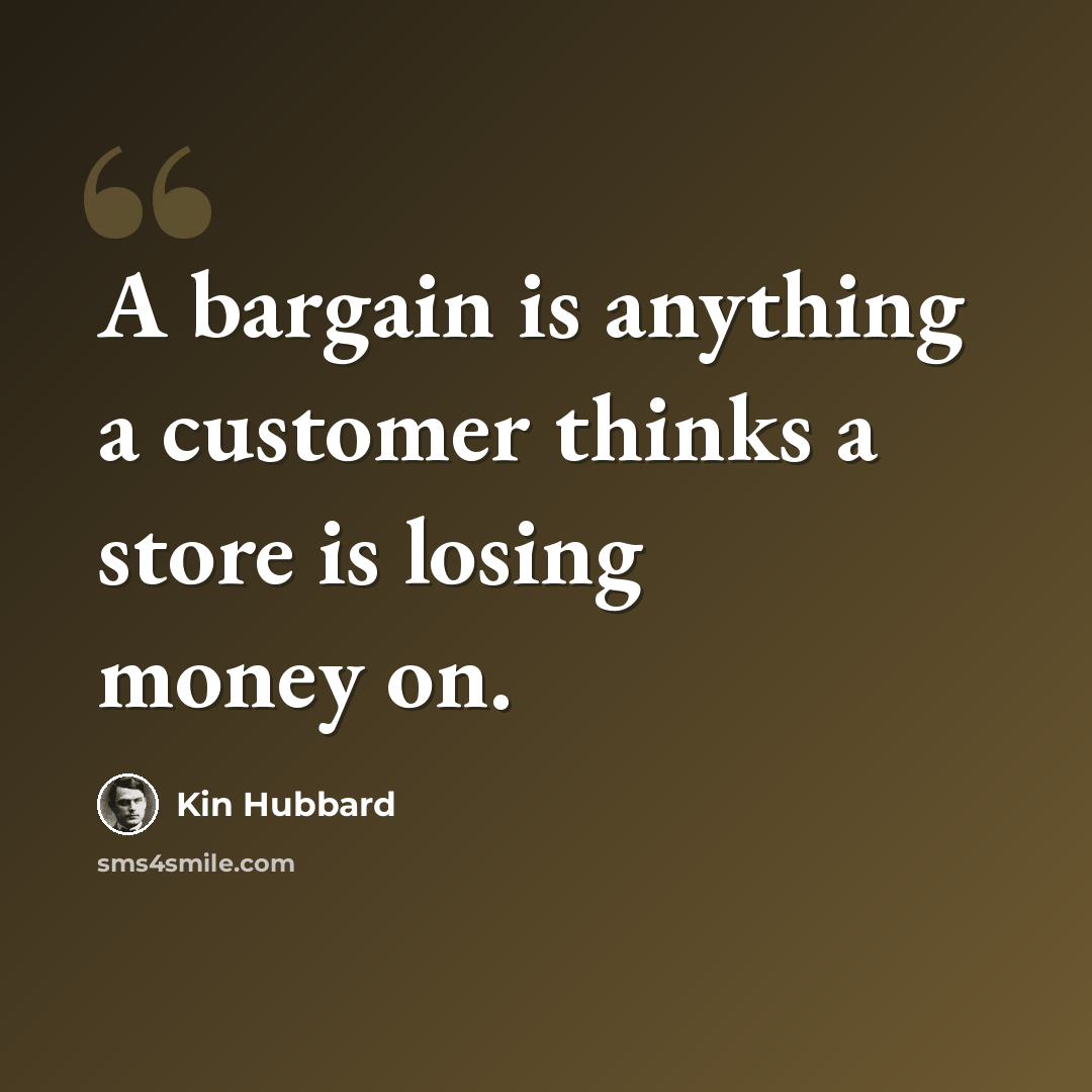 “A bargain is anything a customer thinks a store is losing money on.” quote by Kin Hubbard