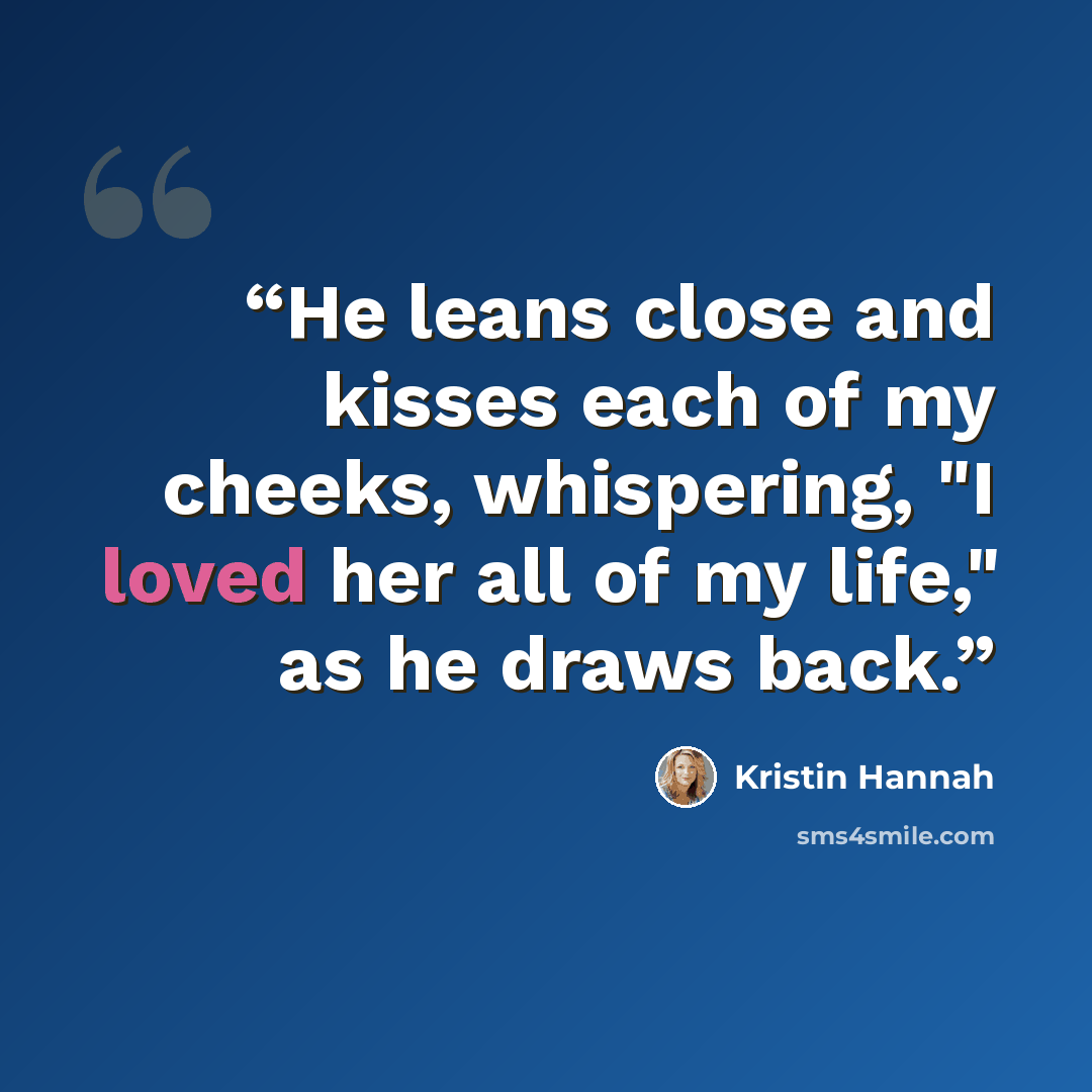 “He leans close and kisses each of my cheeks, whispering, "I loved her all of my life," as he draws back.” quote by Kristin Hannah