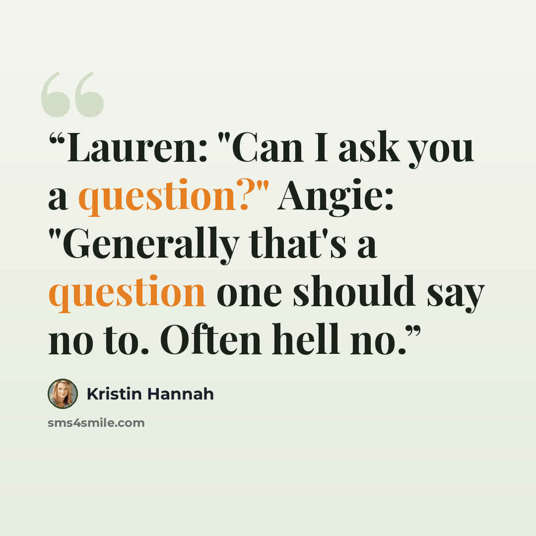 “Lauren: "Can I ask you a question?" Angie: "Generally that's a question one should say no to. Often hell no.” quote by Kristin Hannah