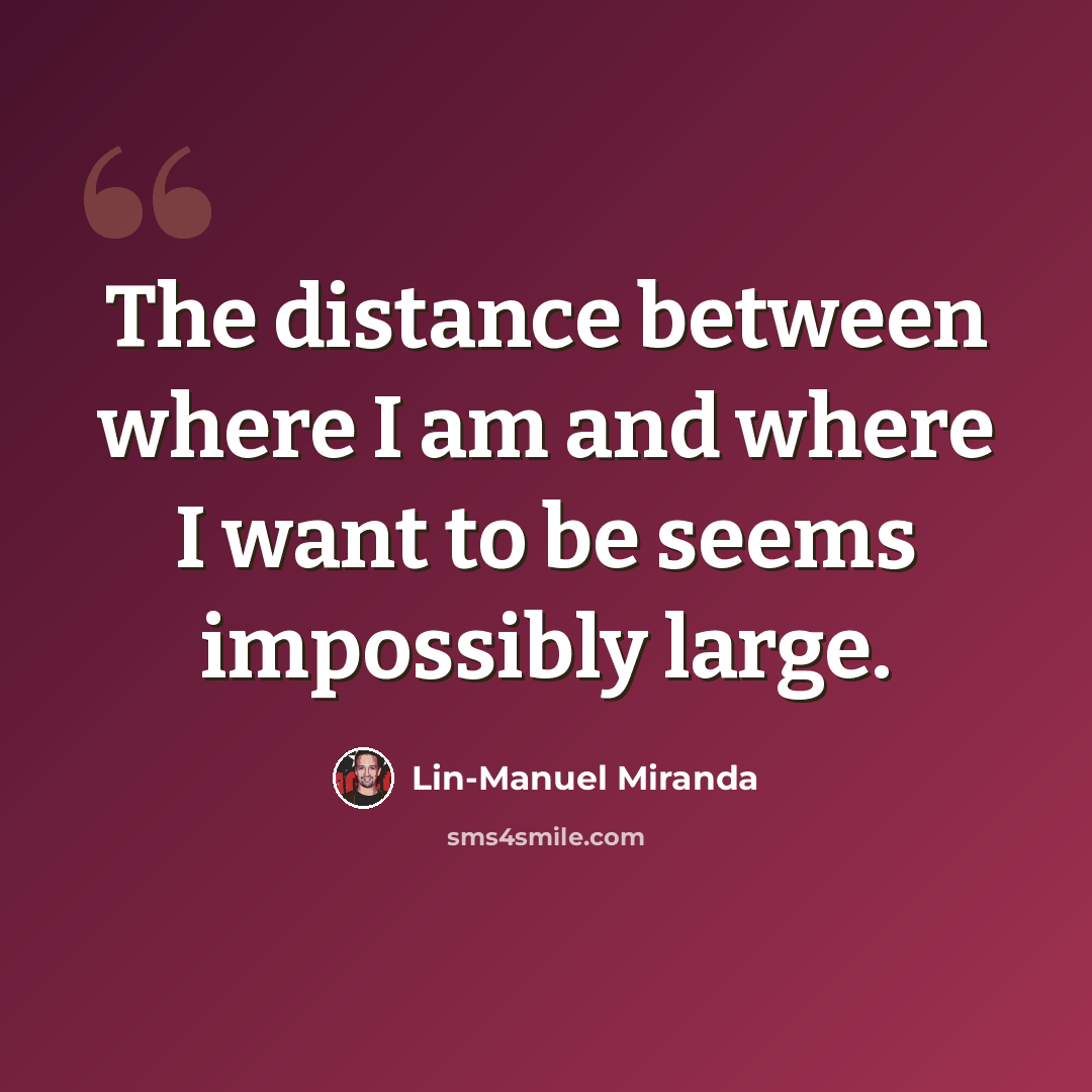 “The distance between where I am and where I want to be seems impossibly large.” quote by Lin-Manuel Miranda