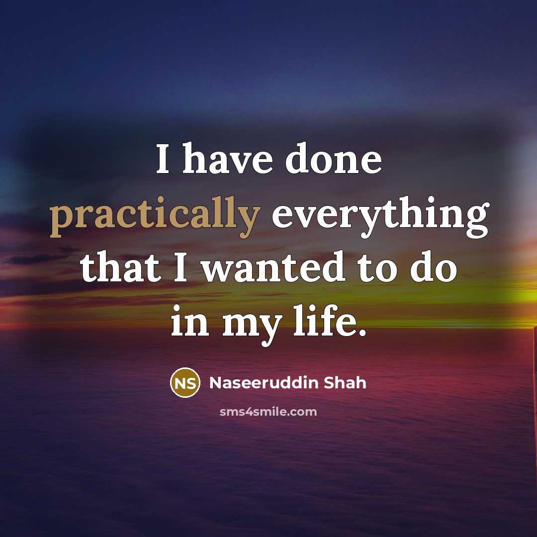 “I have done practically everything that I wanted to do in my life.” quote by Naseeruddin Shah
