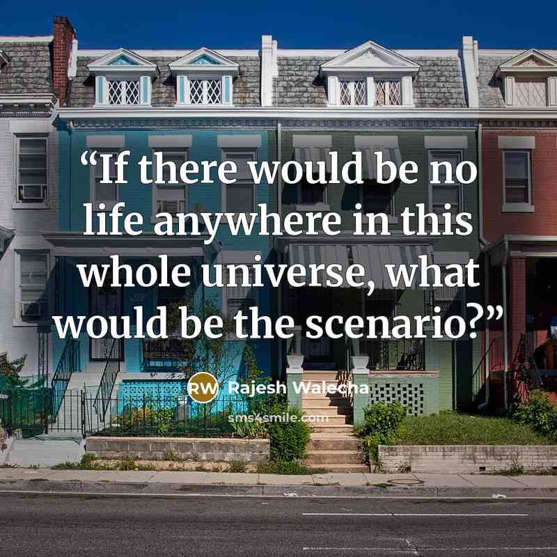 “If there would be no life anywhere in this whole universe, what would be the scenario?” quote by Rajesh Walecha