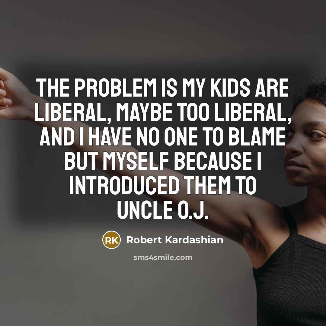 “The problem is my kids are liberal, maybe too liberal, and I have no one to blame but myself because I introduced them to Uncle O.J.” quote by Robert Kardashian