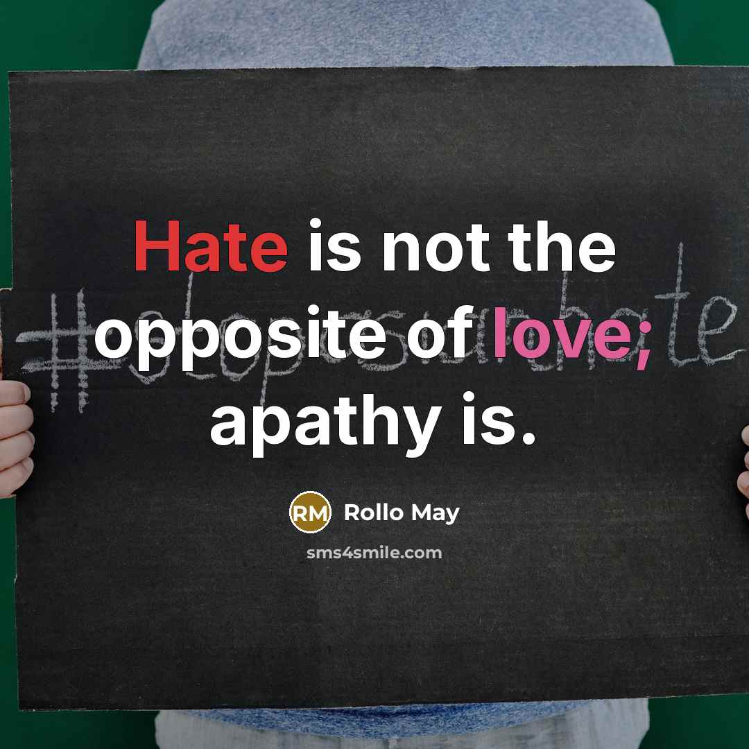 “Hate is not the opposite of love; apathy is.” quote by Rollo May