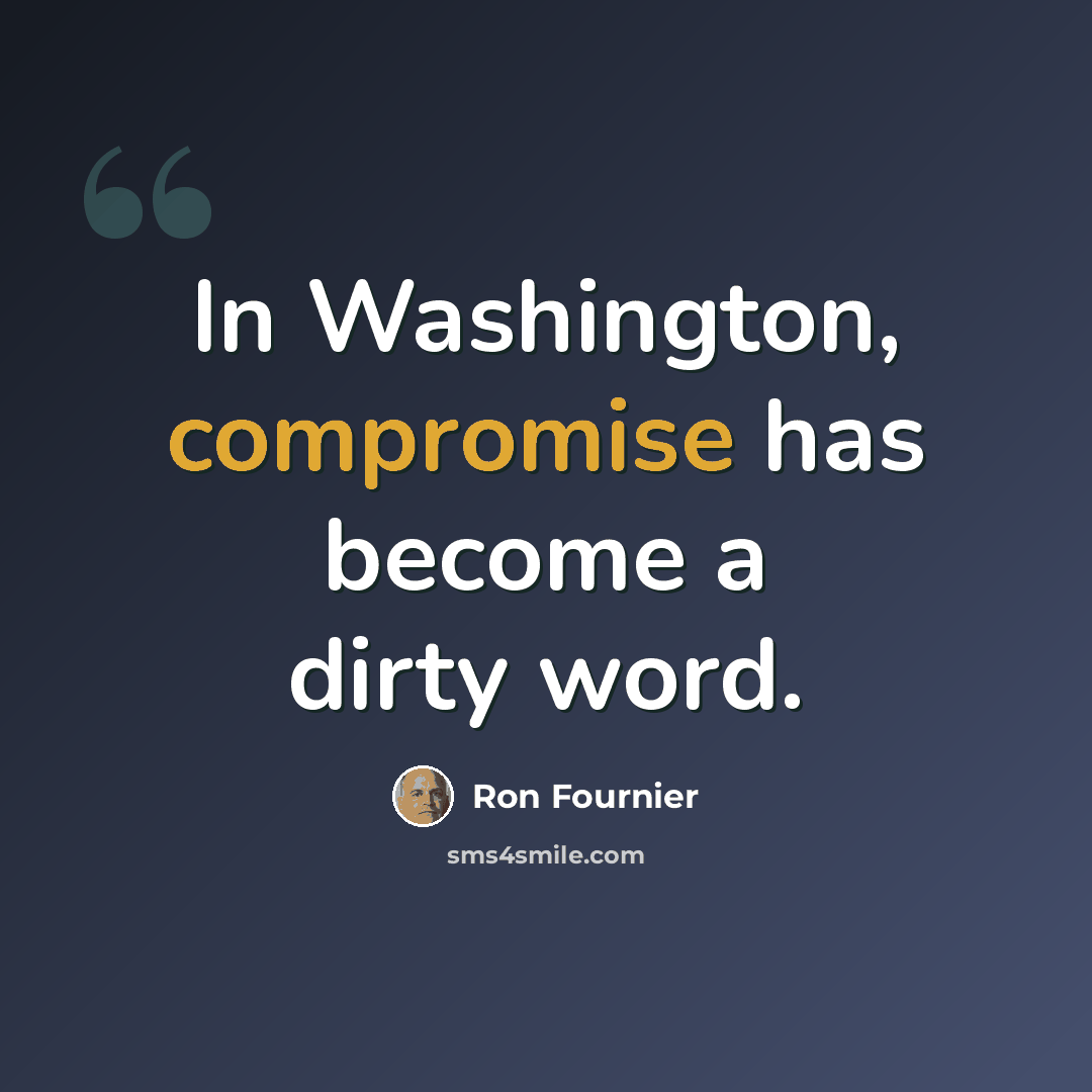 “In Washington, compromise has become a dirty word.” quote by Ron Fournier