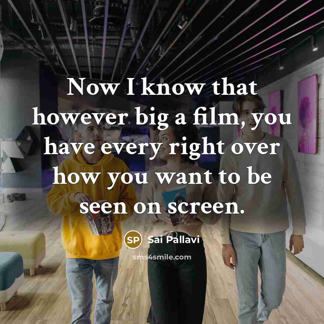 “Now I know that however big a film, you have every right over how you want to be seen on screen.” quote by Sai Pallavi