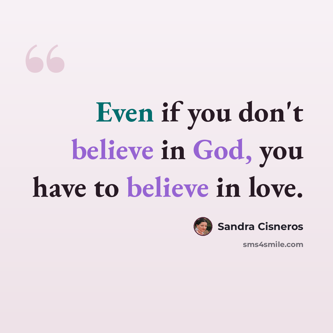 “Even if you don't believe in God, you have to believe in love.” quote by Sandra Cisneros