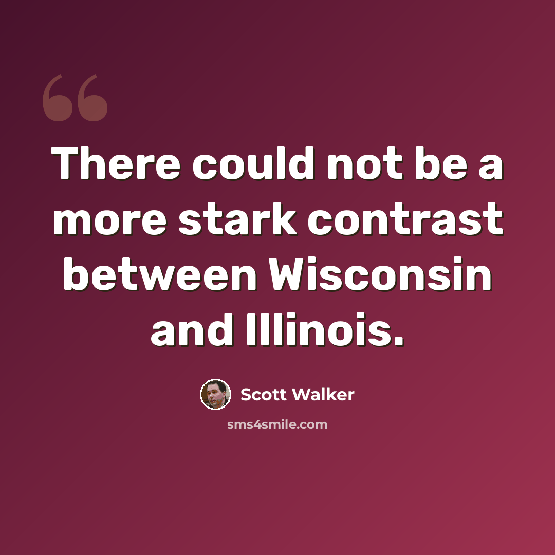 “There could not be a more stark contrast between Wisconsin and Illinois.” quote by Scott Walker
