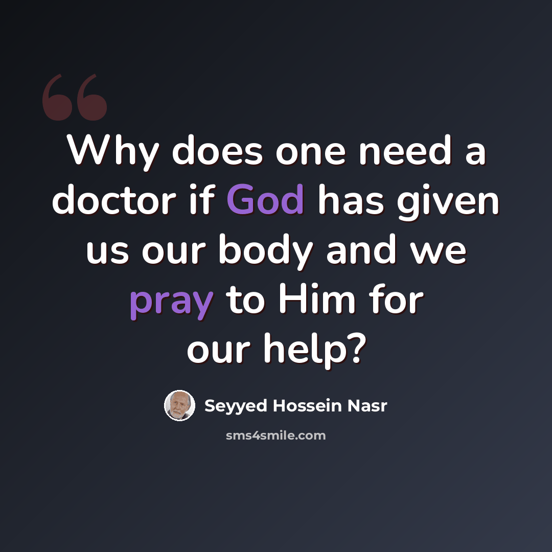 “Why does one need a doctor if God has given us our body and we pray to Him for our help?” quote by Seyyed Hossein Nasr
