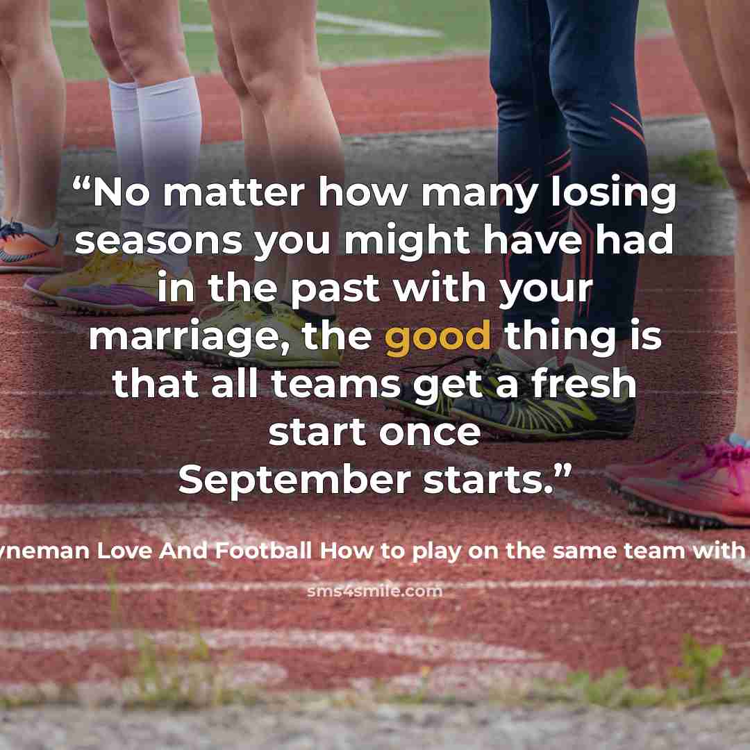 “No matter how many losing seasons you might have had in the past with your marriage, the good thing is that all teams get a fresh start once September starts.” quote by Shon Hyneman Love And Football How to play on the same team with your spouse