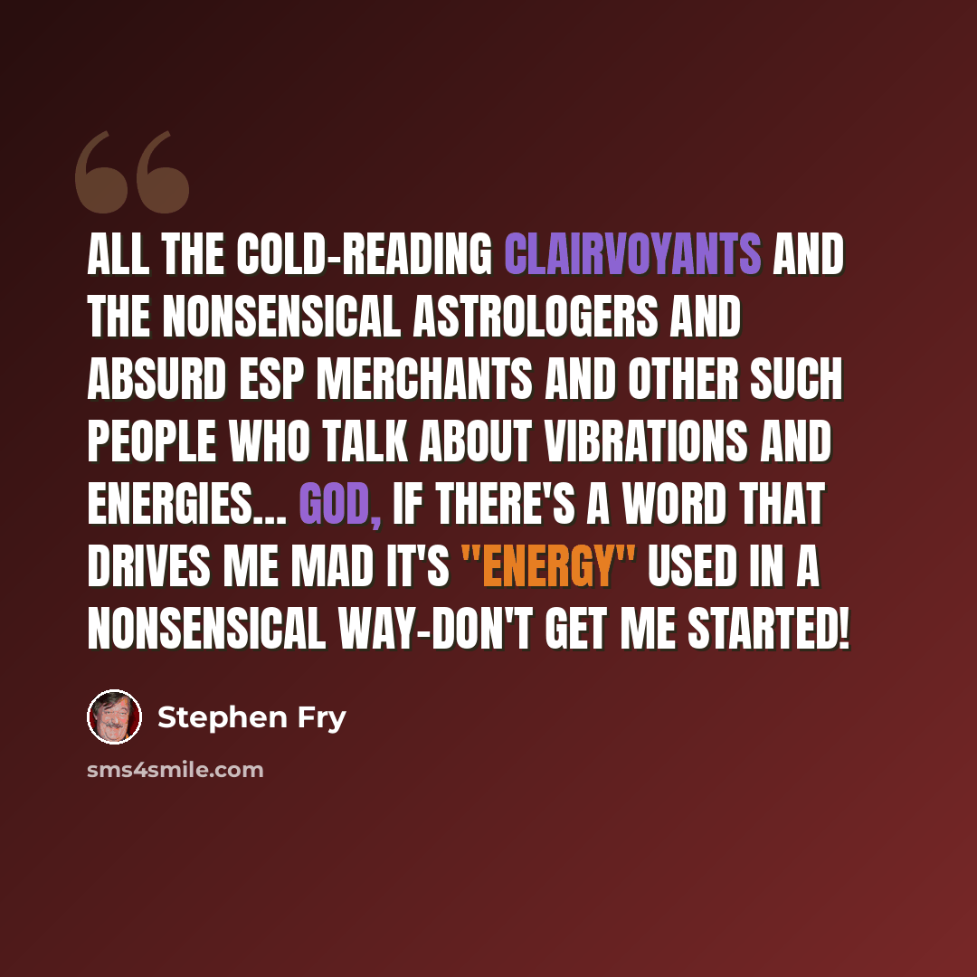 “All the cold-reading clairvoyants and the nonsensical astrologers and absurd ESP merchants and other such people who talk about vibrations and energies… God, if there's a word that drives me mad it's "energy" used in a nonsensical way-don't get me started!” quote by Stephen Fry