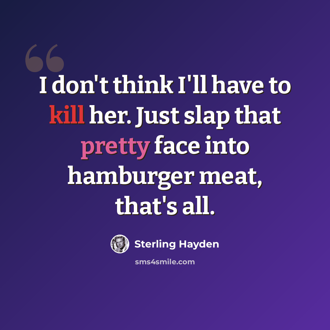 “I don't think I'll have to kill her. Just slap that pretty face into hamburger meat, that's all.” quote by Sterling Hayden