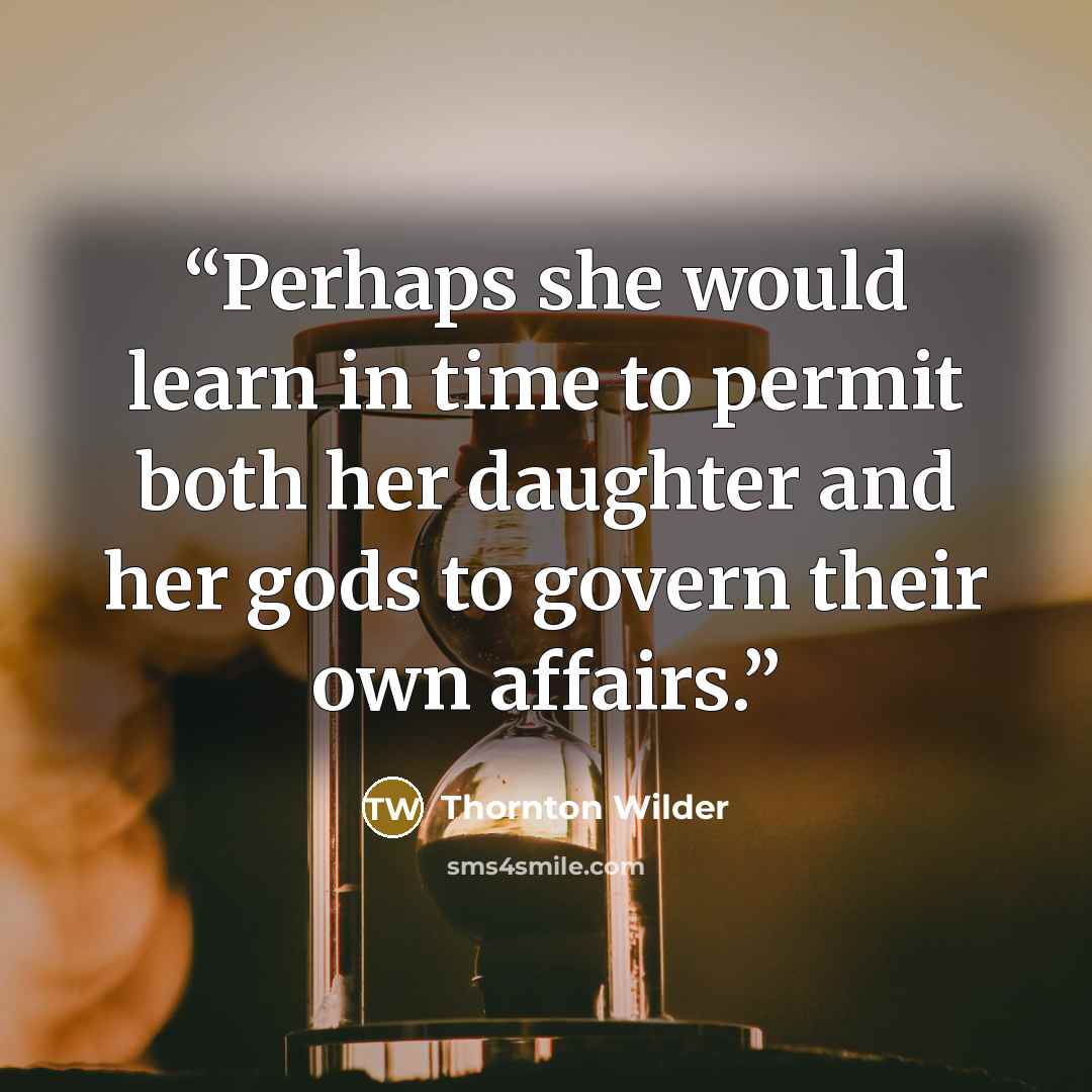 “Perhaps she would learn in time to permit both her daughter and her gods to govern their own affairs.” quote by Thornton Wilder
