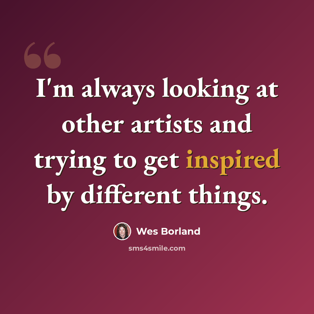 “I'm always looking at other artists and trying to get inspired by different things.” quote by Wes Borland