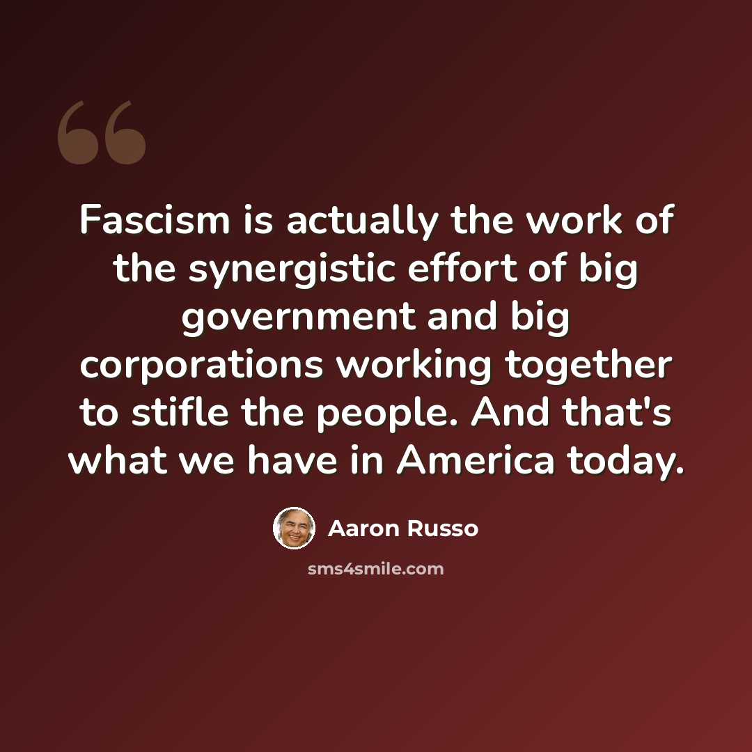 “Fascism is actually the work of the synergistic effort of big government and big corporations working together to stifle the people. And that's what we have in America today.” quote by Aaron Russo