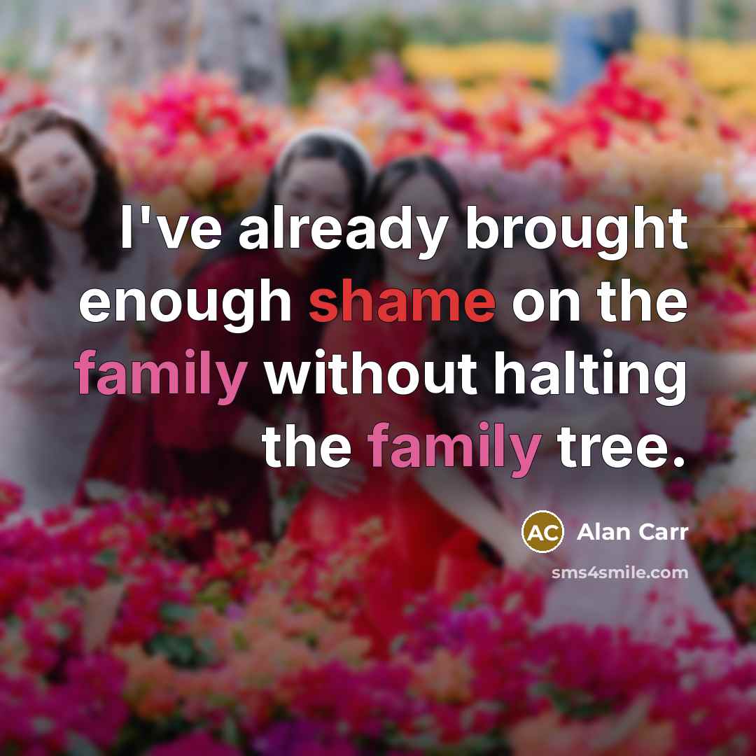 “I've already brought enough shame on the family without halting the family tree.” quote by Alan Carr
