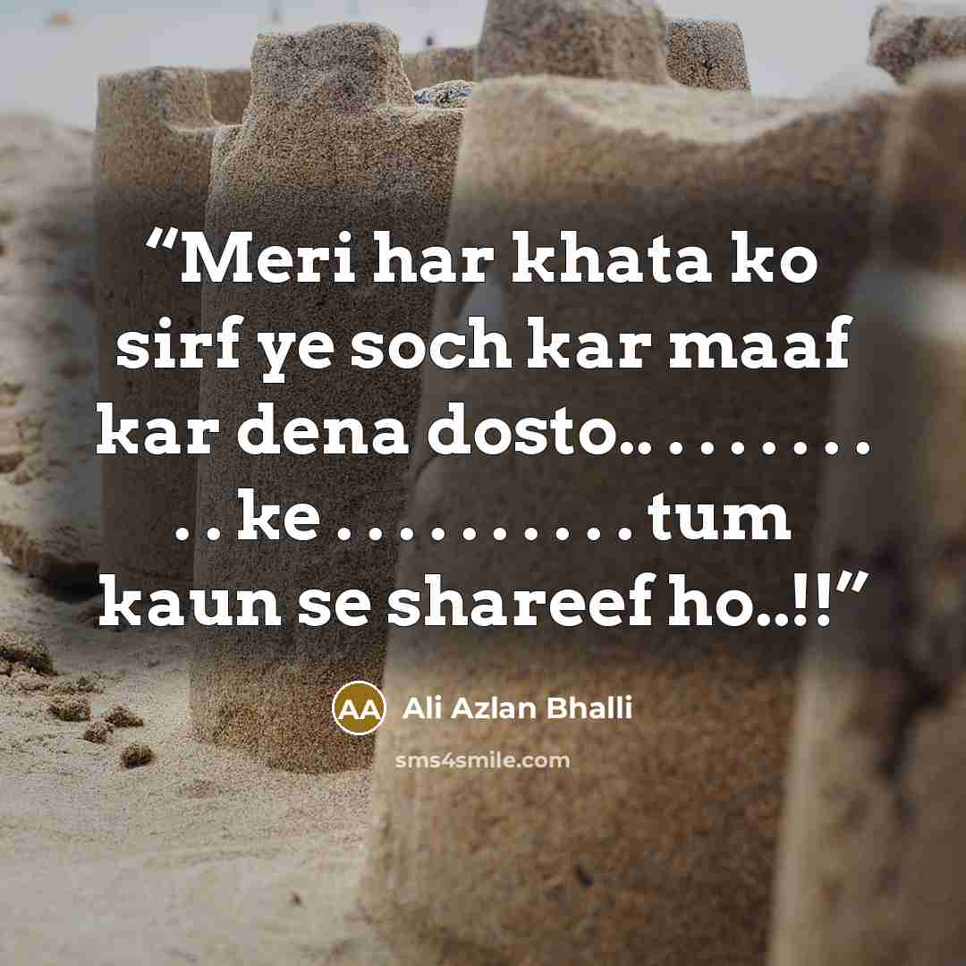 “Meri har khata ko sirf ye soch kar maaf kar dena dosto.. . . . . . . . . . ke . . . . . . . . . . tum kaun se shareef ho..!!” quote by Ali Azlan Bhalli