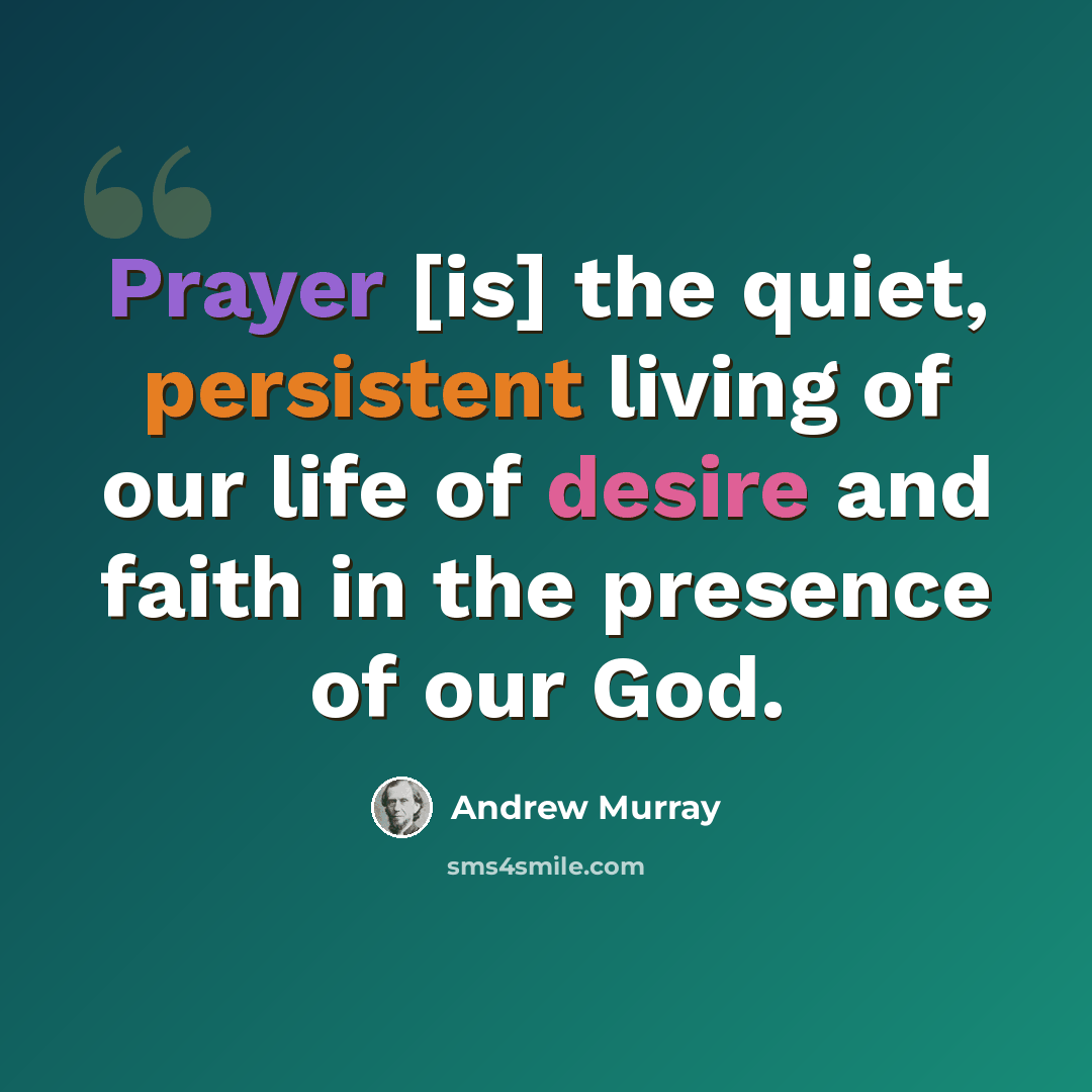 “Prayer [is] the quiet, persistent living of our life of desire and faith in the presence of our God.” quote by Andrew Murray