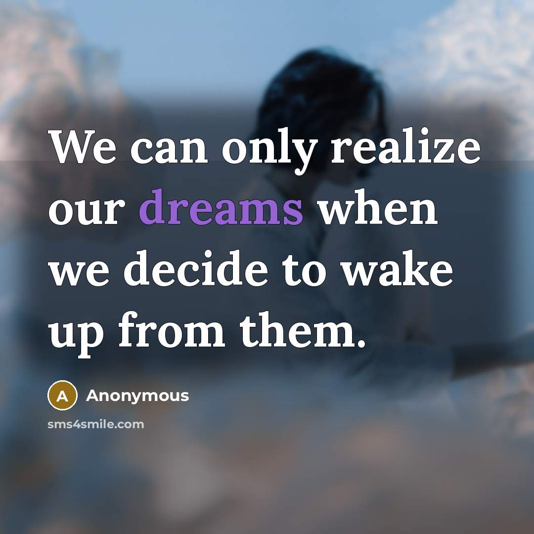 “We can only realize our dreams when we decide to wake up from them.” quote by Anonymous