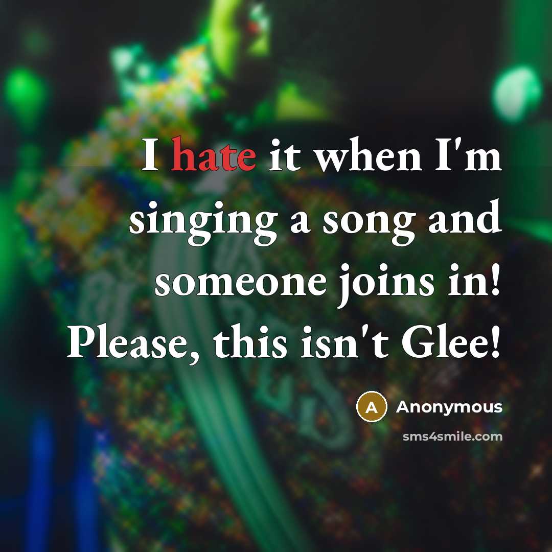 “I hate it when I'm singing a song and someone joins in! Please, this isn't Glee!” quote by Anonymous