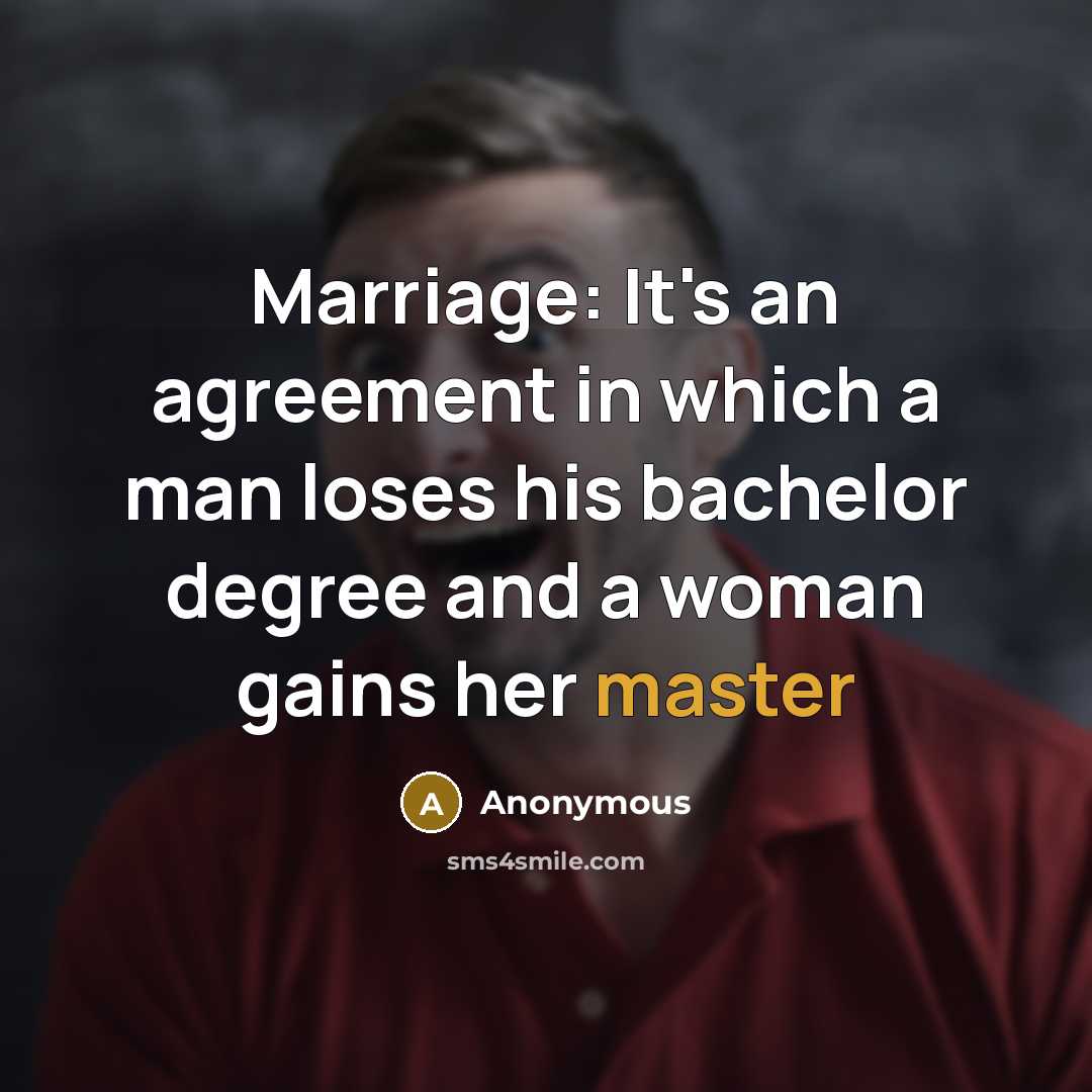 “Marriage: It's an agreement in which a man loses his bachelor degree and a woman gains her master” quote by Anonymous