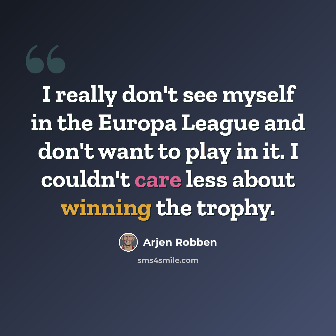 “I really don't see myself in the Europa League and don't want to play in it. I couldn't care less about winning the trophy.” quote by Arjen Robben