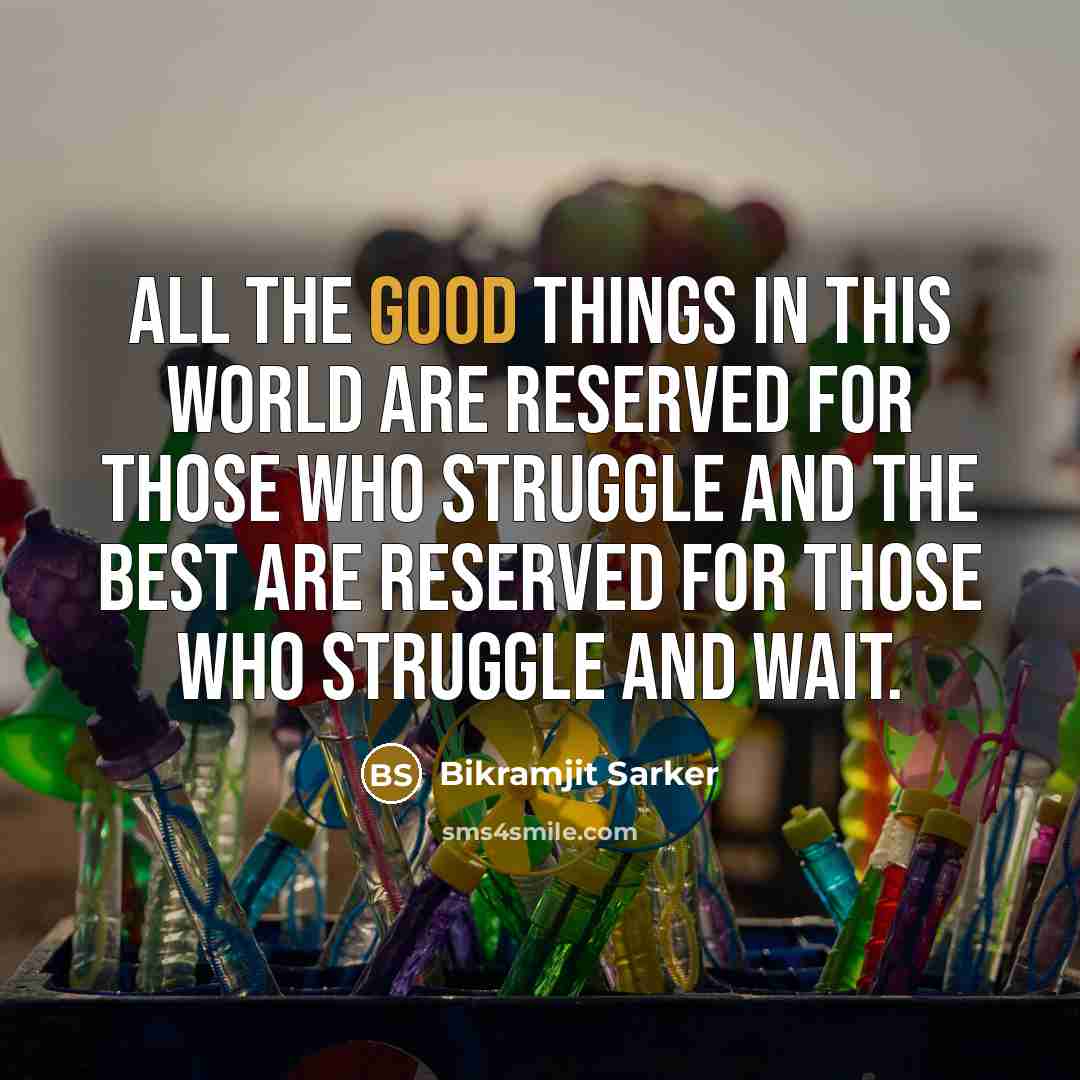 “All the good things in this world are reserved for those who struggle and the best are reserved for those who struggle and wait.” quote by Bikramjit Sarker