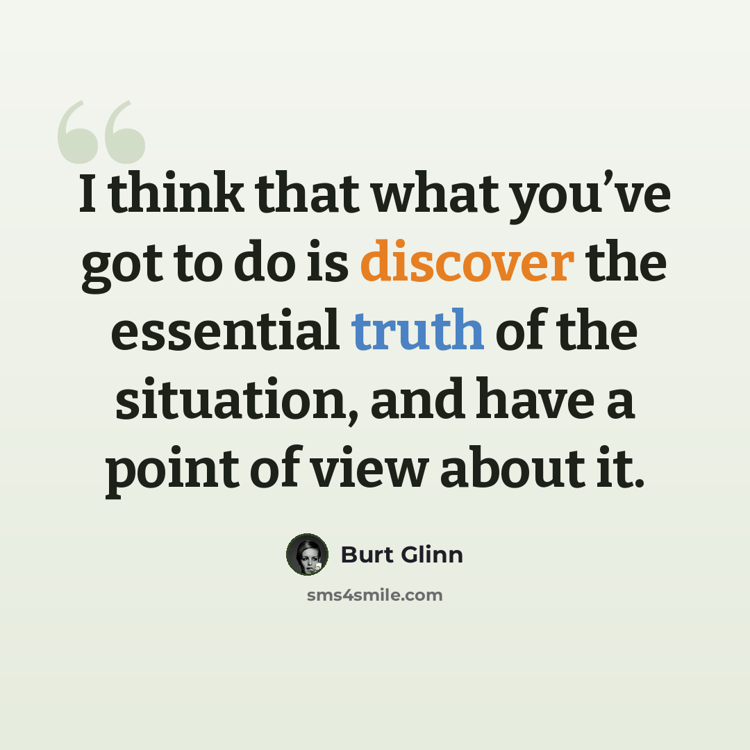 “I think that what you’ve got to do is discover the essential truth of the situation, and have a point of view about it.” quote by Burt Glinn