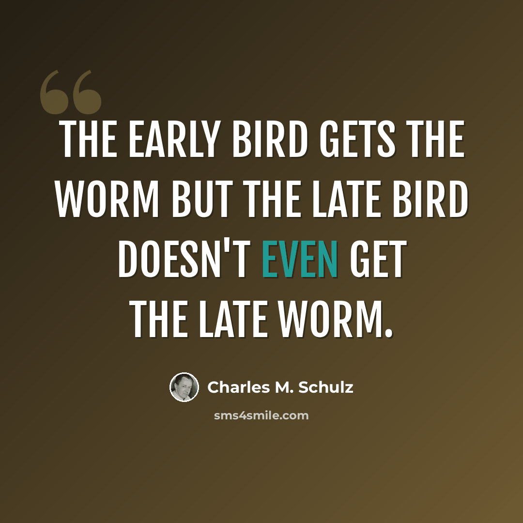 “The early bird gets the worm but the late bird doesn't even get the late worm.” quote by Charles M. Schulz