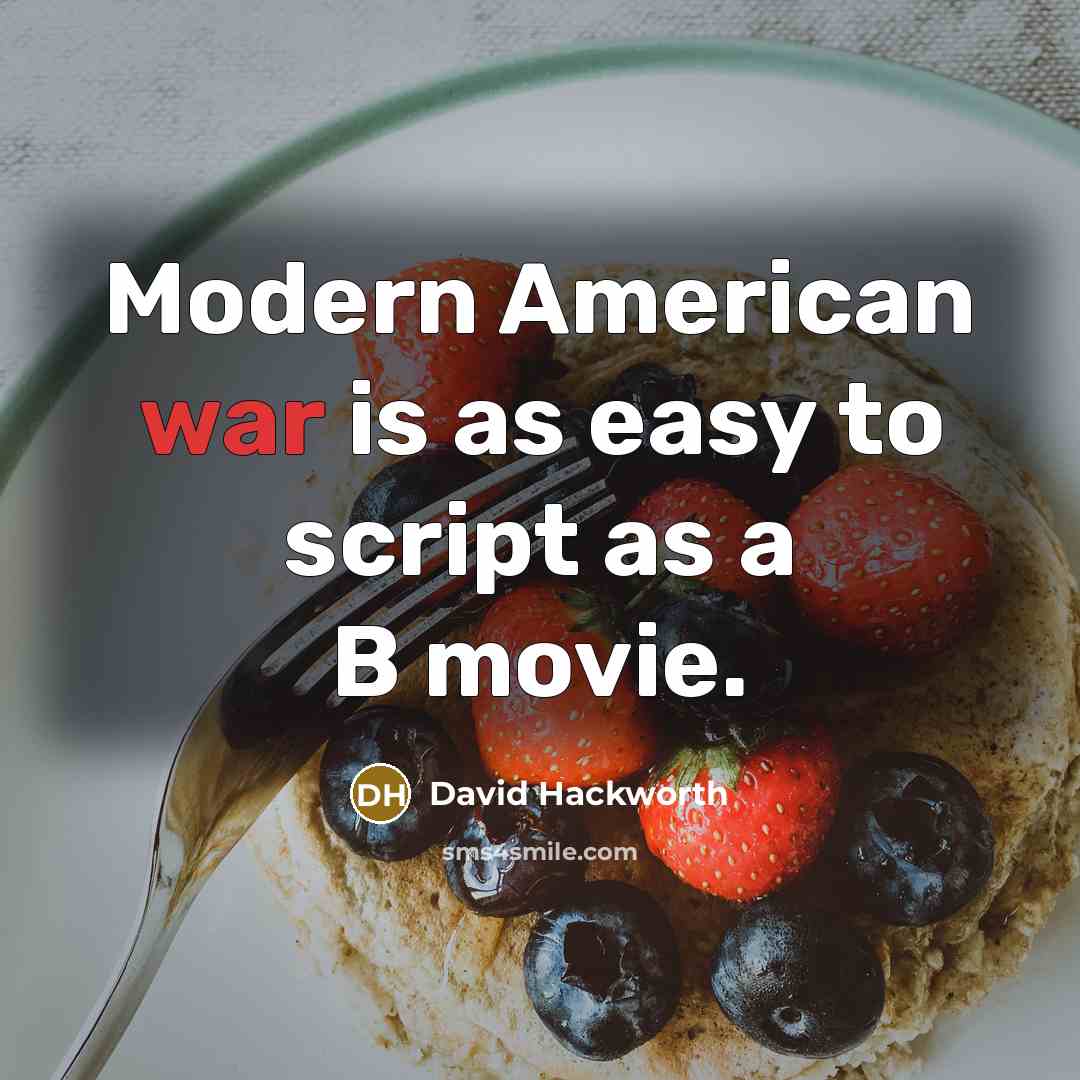 “Modern American war is as easy to script as a B movie.” quote by David Hackworth