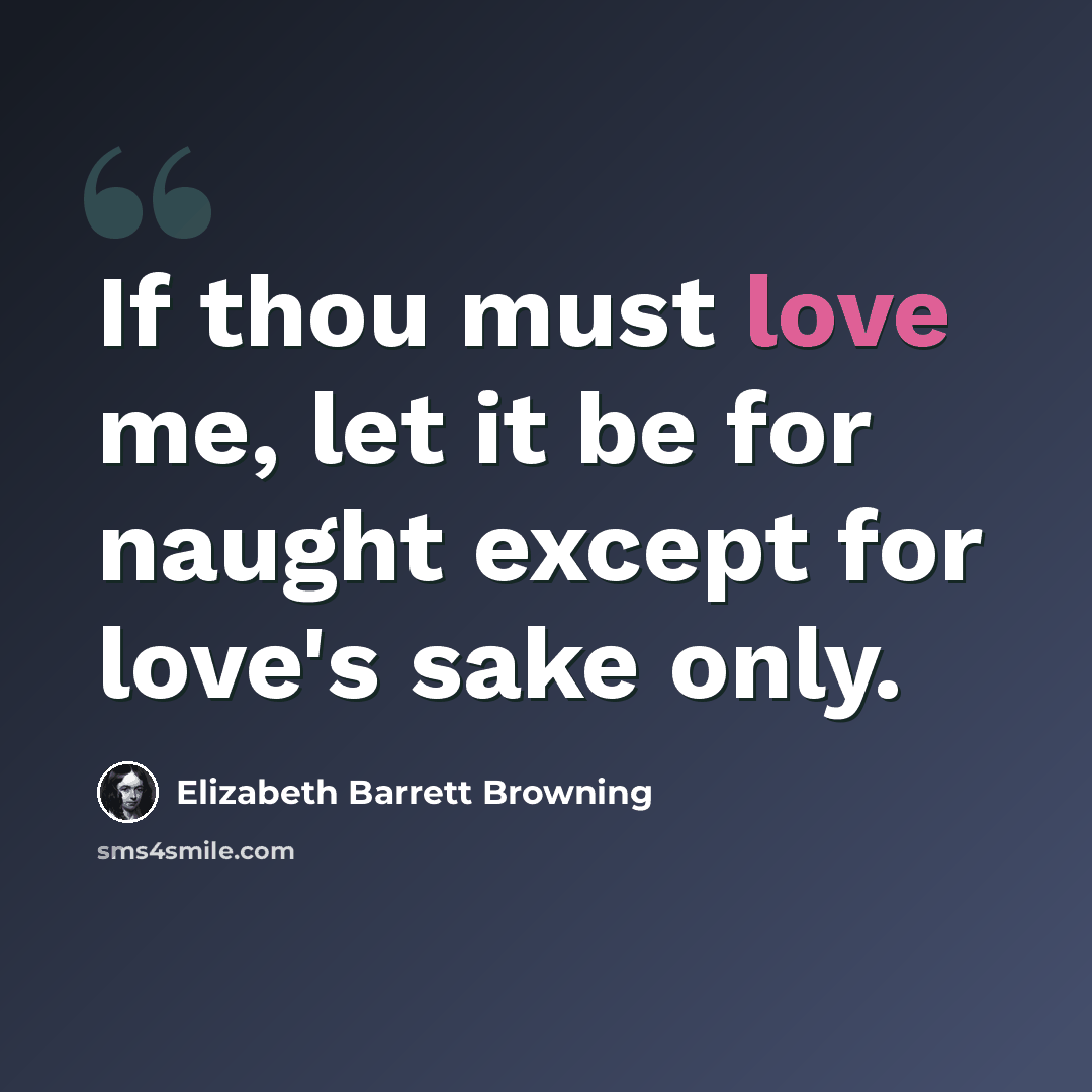 “If thou must love me, let it be for naught except for love's sake only.” quote by Elizabeth Barrett Browning
