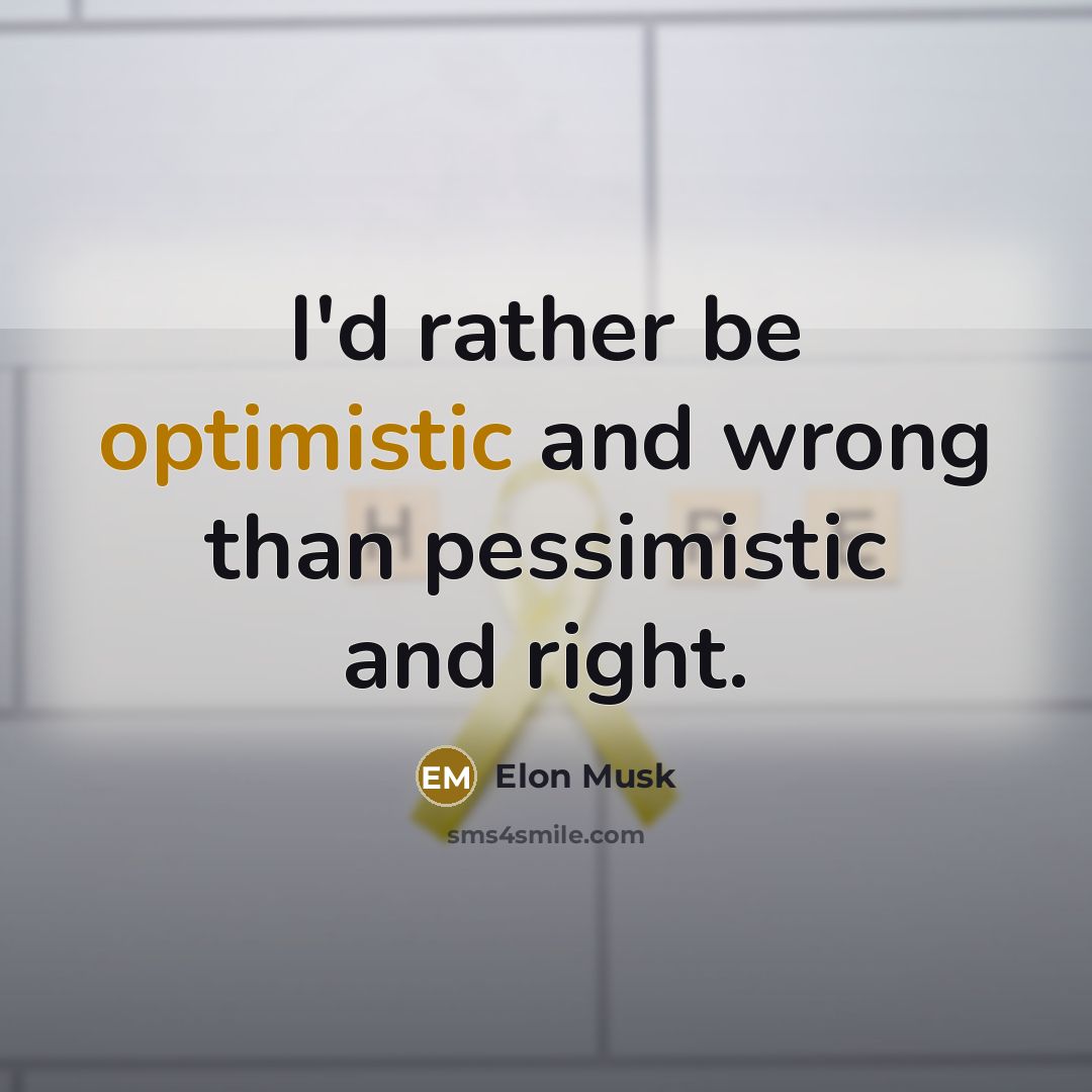 “I'd rather be optimistic and wrong than pessimistic and right.” quote by Elon Musk