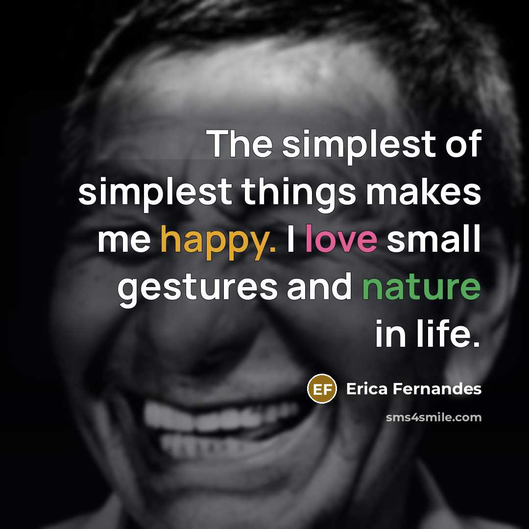 “The simplest of simplest things makes me happy. I love small gestures and nature in life.” quote by Erica Fernandes