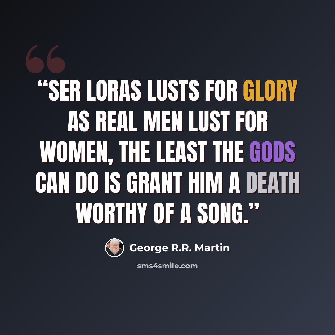 “Ser Loras lusts for glory as real men lust for women, the least the gods can do is grant him a death worthy of a song.” quote by George R.R. Martin