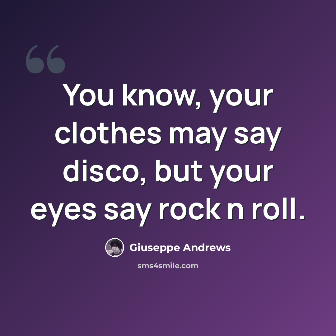 “You know, your clothes may say disco, but your eyes say rock n roll.” quote by Giuseppe Andrews