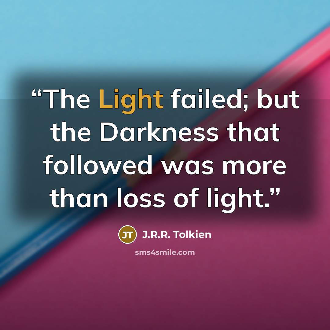 “The Light failed; but the Darkness that followed was more than loss of light.” quote by J.R.R. Tolkien