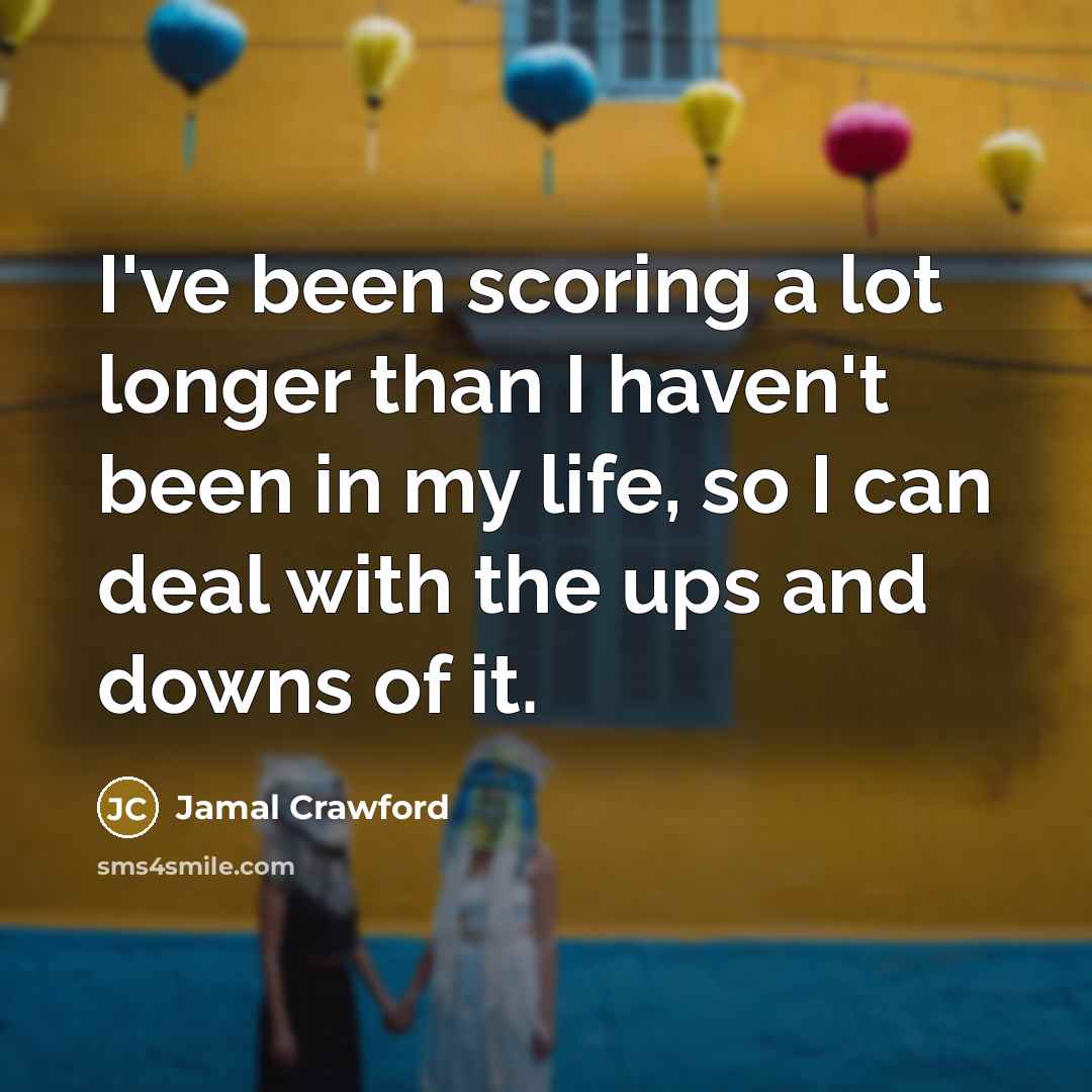 “I've been scoring a lot longer than I haven't been in my life, so I can deal with the ups and downs of it.” quote by Jamal Crawford