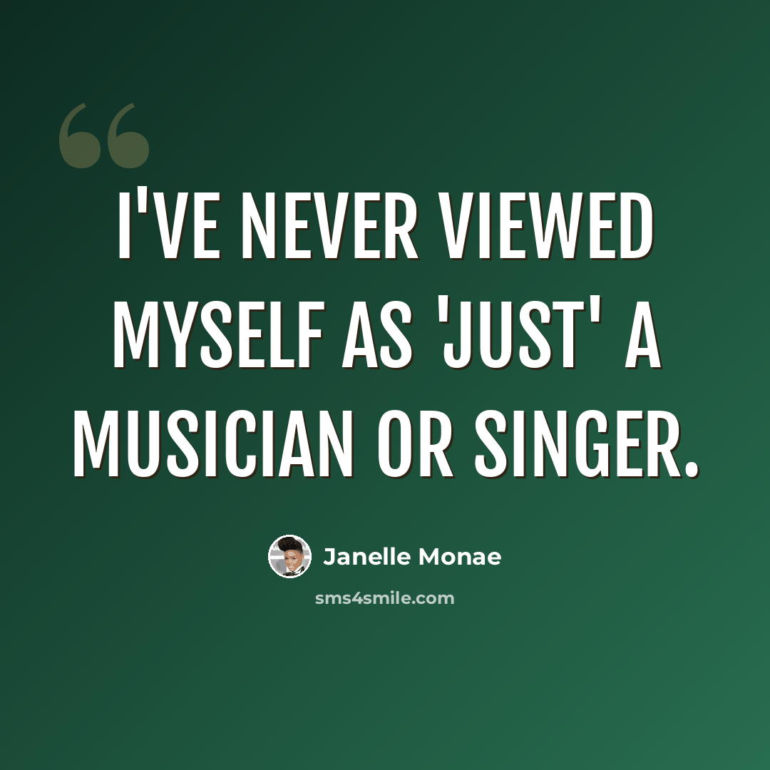 “I've never viewed myself as 'just' a musician or singer.” quote by Janelle Monae