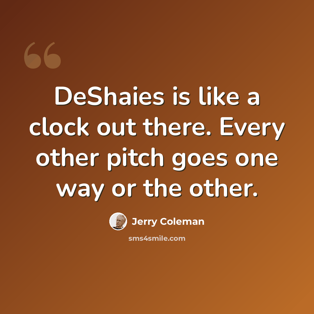“DeShaies is like a clock out there. Every other pitch goes one way or the other.” quote by Jerry Coleman