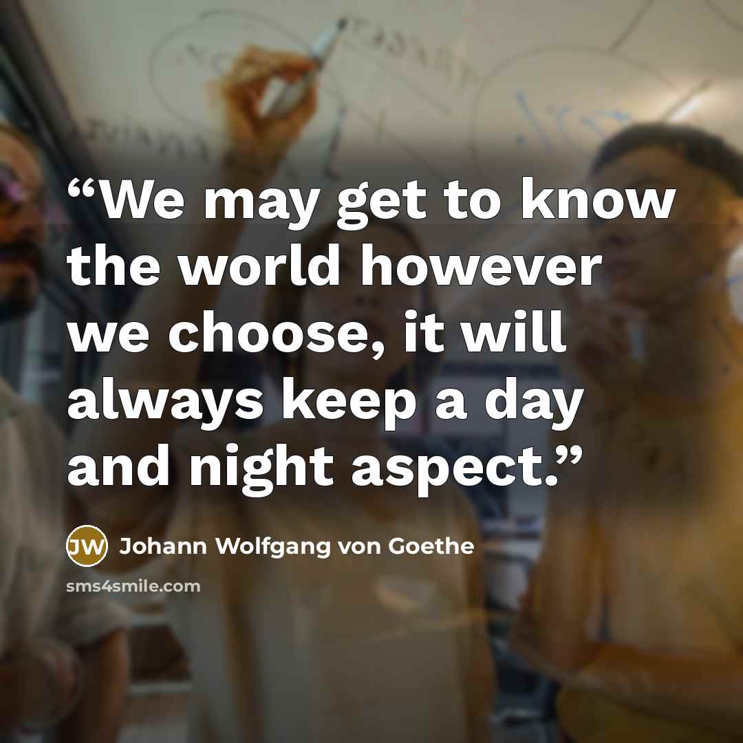 “We may get to know the world however we choose, it will always keep a day and night aspect.” quote by Johann Wolfgang von Goethe