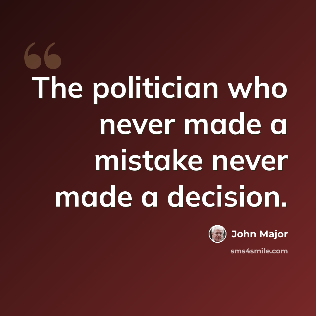 “The politician who never made a mistake never made a decision.” quote by John Major