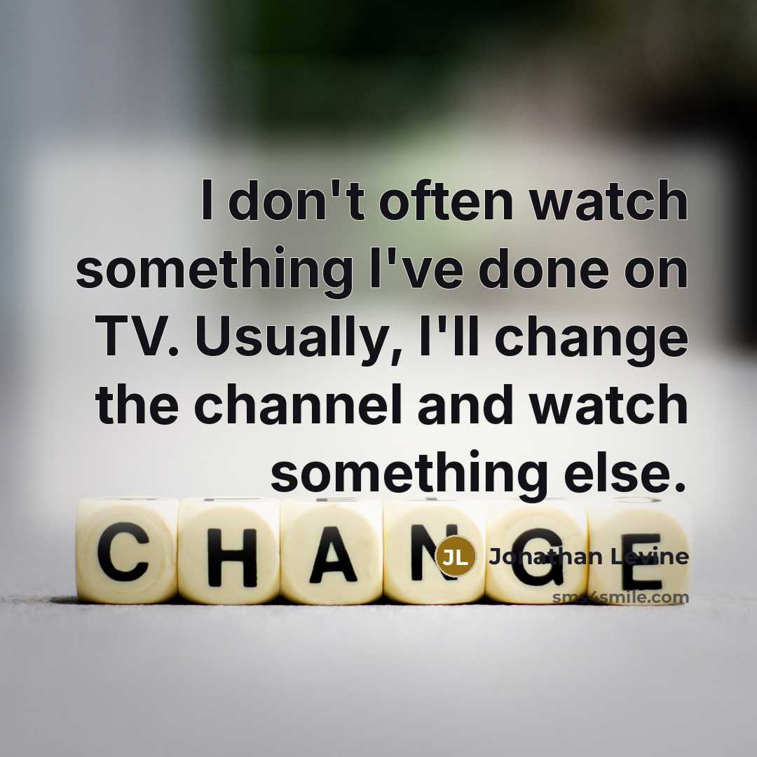 “I don't often watch something I've done on TV. Usually, I'll change the channel and watch something else.” quote by Jonathan Levine