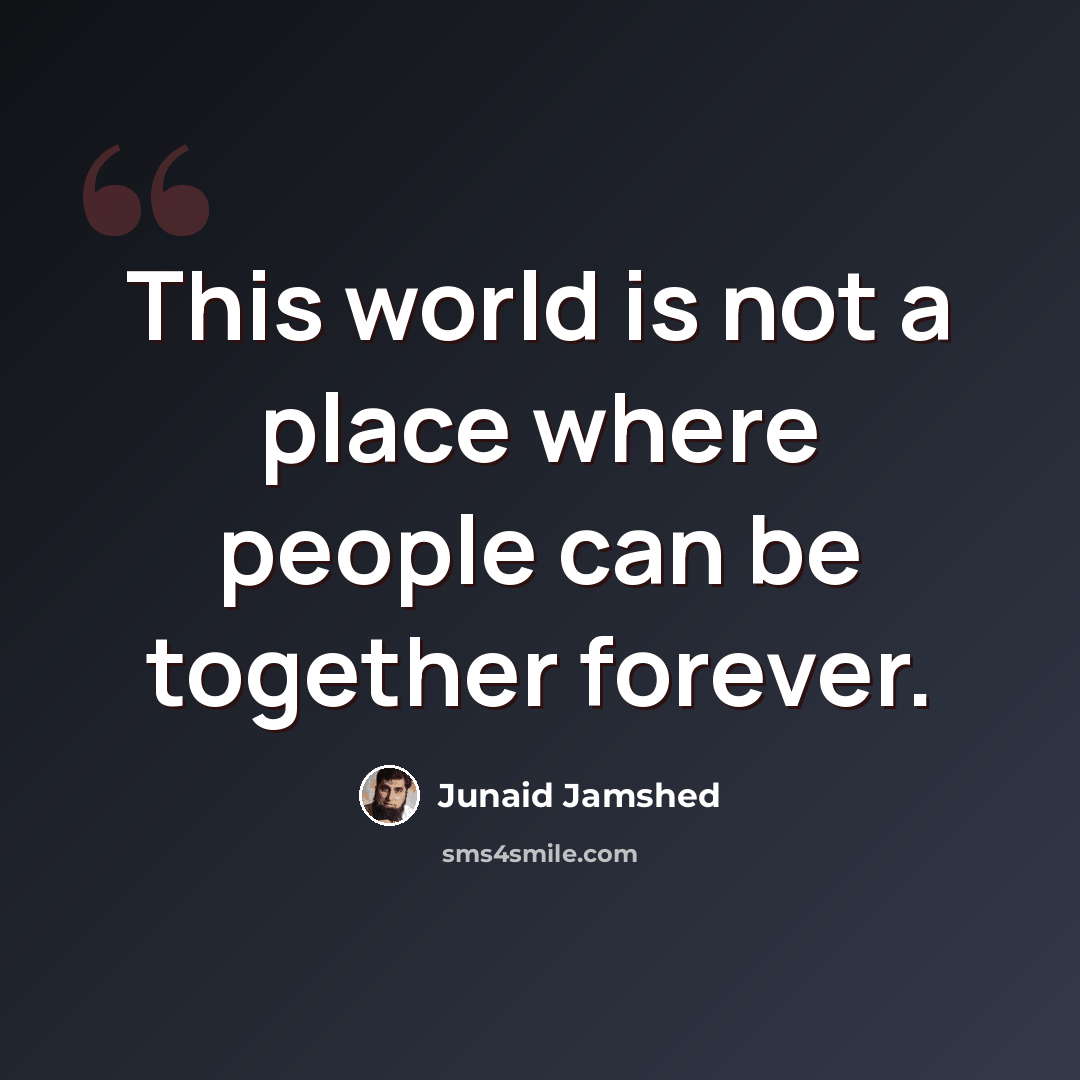 “This world is not a place where people can be together forever.” quote by Junaid Jamshed