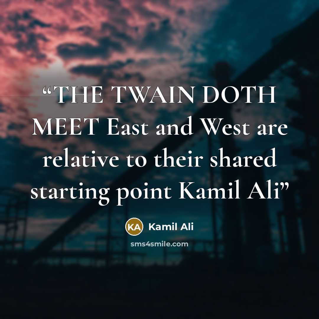 “THE TWAIN DOTH MEET East and West are relative to their shared starting point Kamil Ali” quote by Kamil Ali