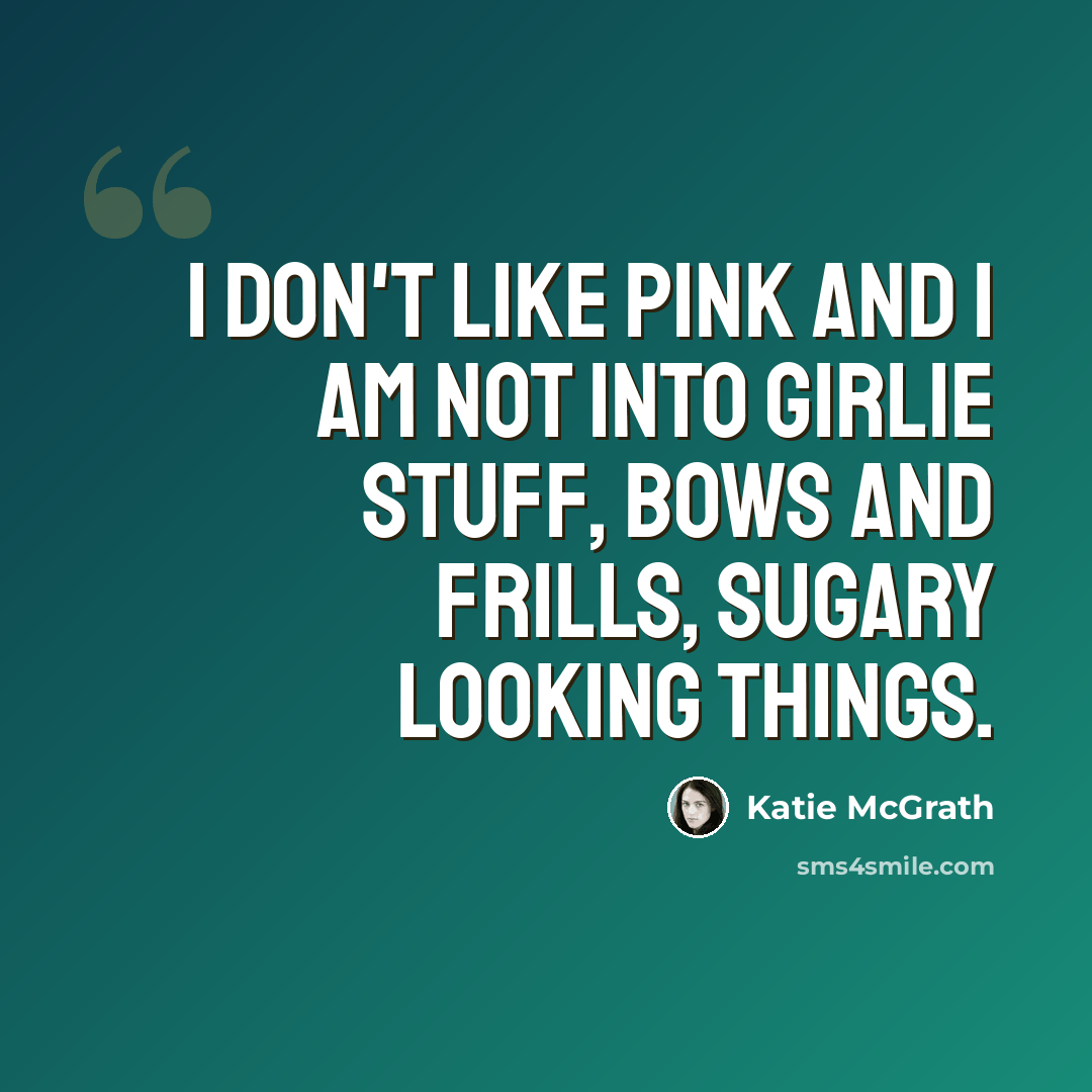 “I don't like pink and I am not into girlie stuff, bows and frills, sugary looking things.” quote by Katie McGrath