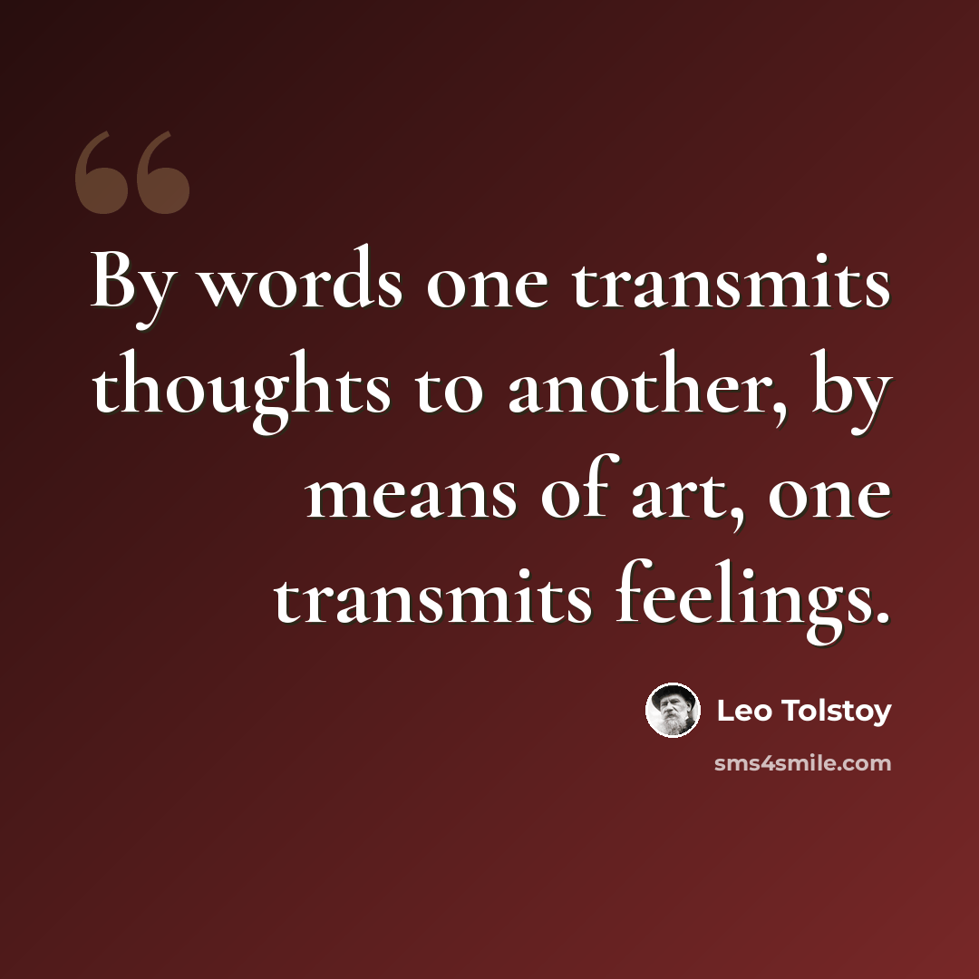 “By words one transmits thoughts to another, by means of art, one transmits feelings.” quote by Leo Tolstoy