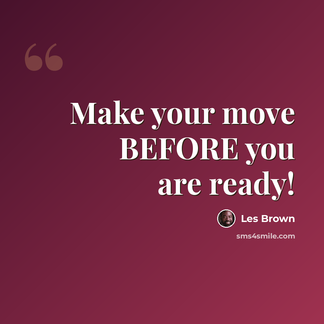 “Make your move BEFORE you are ready!” quote by Les Brown