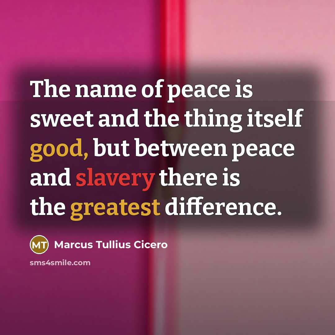 “The name of peace is sweet and the thing itself good, but between peace and slavery there is the greatest difference.” quote by Marcus Tullius Cicero