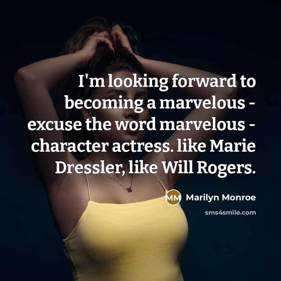 “I'm looking forward to becoming a marvelous - excuse the word marvelous - character actress. like Marie Dressler, like Will Rogers.” quote by Marilyn Monroe